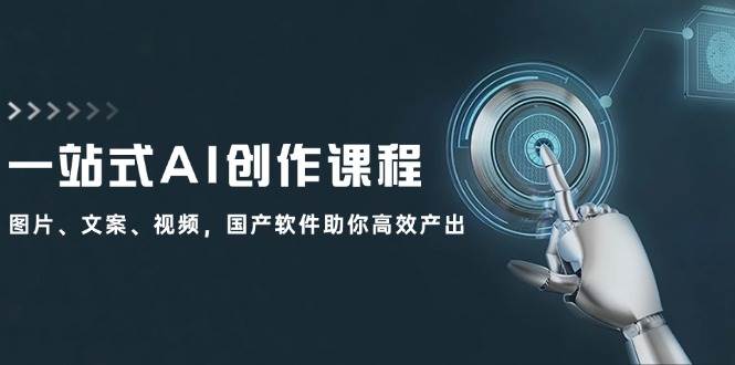 一站式AI创作课程：图片、文案、视频，国产软件助你高效产出汇创网-网创项目_汇创网_中创网_福缘网_冒泡网_资源整合平台汇创网