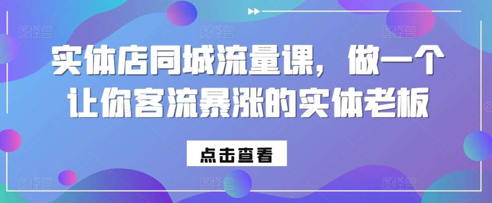 实体店同城流量课，做一个让你客流暴涨的实体老板汇创网-网创项目_汇创网_中创网_福缘网_冒泡网_网创项目平台汇创网