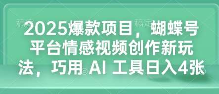 2025爆款项目，蝴蝶号平台情感视频创作新玩法，巧用 AI 工具日入4张汇创网-网创项目_汇创网_中创网_福缘网_冒泡网_资源整合平台汇创网