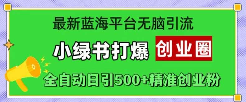 最新蓝海平台无脑引流，小绿书打爆创业圈，全自动日引500+精准创业粉汇创网-网创项目_汇创网_中创网_福缘网_冒泡网_网创项目平台汇创网