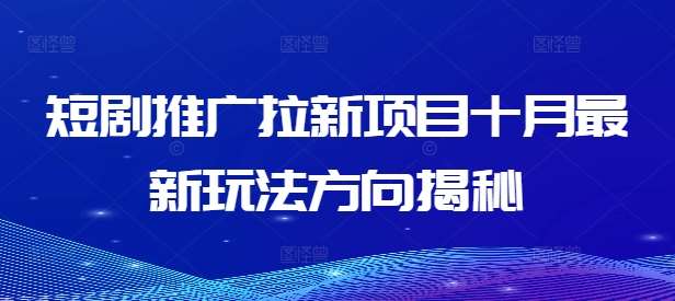 短剧推广拉新项目十月最新玩法方向揭秘汇创网-网创项目_汇创网_中创网_福缘网_冒泡网_网创项目平台汇创网