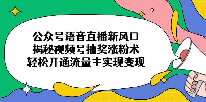 （14112期）公众号语音直播新风口，揭秘视频号抽奖涨粉术，轻松开通流量主实现变现汇创网-网创项目_汇创网_中创网_福缘网_冒泡网_资源整合平台汇创网