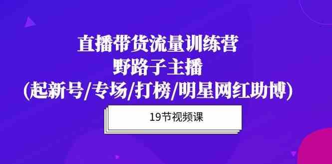 直播带货流量特训营，野路子主播(起新号/专场/打榜/明星网红助博)汇创网-网创项目_汇创网_中创网_福缘网_冒泡网_资源整合平台汇创网
