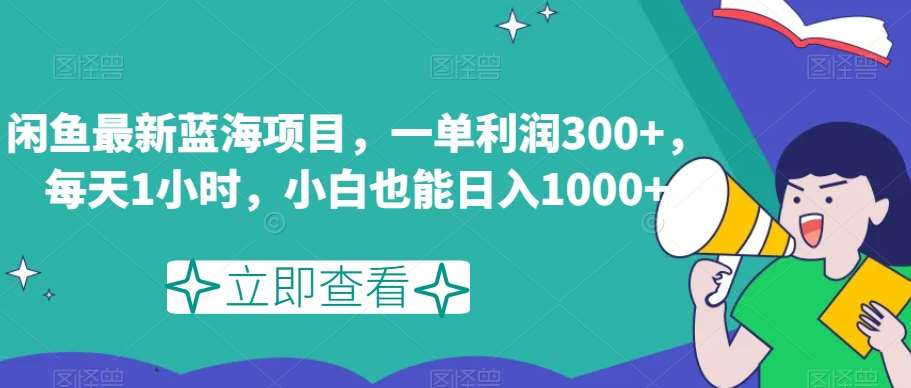 闲鱼最新蓝海项目，一单利润300+，每天1小时，小白也能日入1000+【揭秘】汇创网-网创项目_汇创网_中创网_福缘网_冒泡网_资源整合平台汇创网