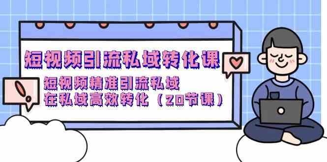 短视频引流私域转化课，短视频精准引流私域，在私域高效转化（20节课）汇创网-网创项目_汇创网_中创网_福缘网_冒泡网_网创项目平台汇创网