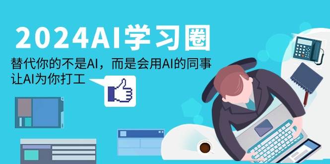 （9494期）2024-AI-学习圈：替代你的不是AI，而是会用AI的同事，让AI为你打工汇创网-网创项目_汇创网_中创网_福缘网_冒泡网_网创项目平台汇创网