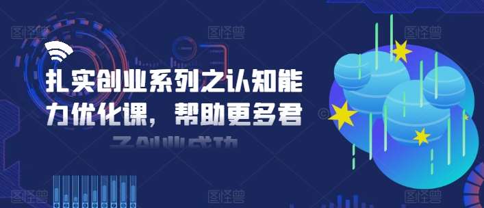 扎实创业系列之认知能力优化课，帮助更多君子创业成功汇创网-网创项目_汇创网_中创网_福缘网_冒泡网_资源整合平台汇创网