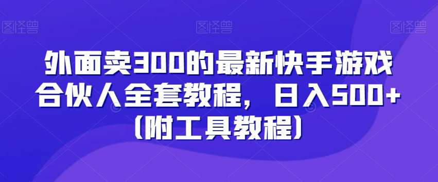 外面卖300的最新快手游戏合伙人全套教程，日入500+（附工具教程）汇创网-网创项目_汇创网_中创网_福缘网_冒泡网_资源整合平台汇创网