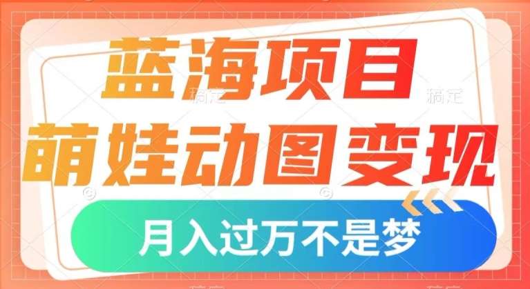 蓝海项目，萌娃动图变现，几分钟一个视频，小白也可直接入手，月入1w+【揭秘】汇创网-网创项目_汇创网_中创网_福缘网_冒泡网_网创项目平台汇创网