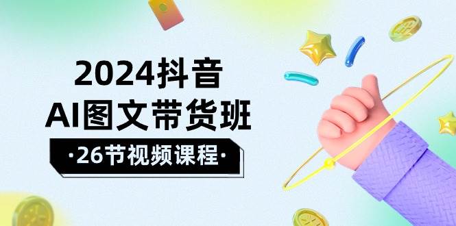 （10188期）2024抖音AI图文带货班：在这个赛道上  乘风破浪 拿到好效果（26节课）汇创网-网创项目_汇创网_中创网_福缘网_冒泡网_资源整合平台汇创网