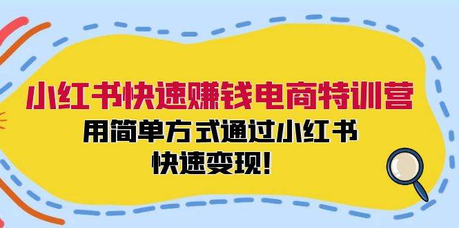 小红书快速赚钱电商特训营：用简单方式通过小红书快速变现！（55节）汇创网-网创项目_汇创网_中创网_福缘网_冒泡网_资源整合平台汇创网