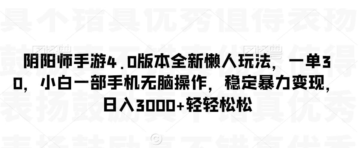 阴阳师手游4.0版本全新懒人玩法，一单30，小白一部手机无脑操作，稳定暴力变现【揭秘】网创项目_汇创网_中创网_福缘网_冒泡网_资源整合平台汇创网