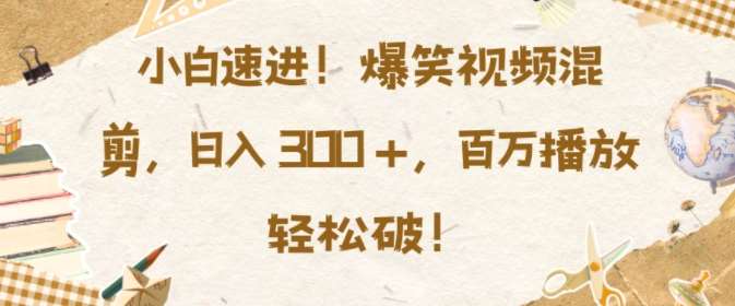 小白速进，爆笑视频混剪，日入3张，百万播放轻松破【揭秘】汇创网-网创项目_汇创网_中创网_福缘网_冒泡网_资源整合平台汇创网