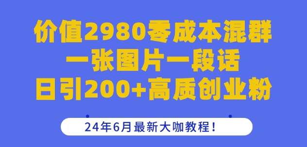 价值2980零成本混群一张图片一段话日引200+高质创业粉，24年6月最新大咖教程【揭秘】汇创网-网创项目_汇创网_中创网_福缘网_冒泡网_资源整合平台汇创网