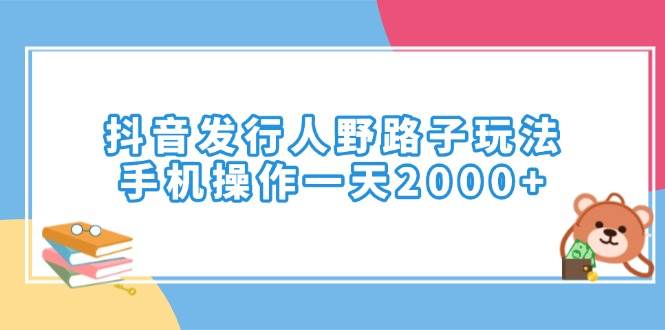 （14041期）抖音发行人野路子玩法，手机操作一天2000+汇创网-网创项目_汇创网_中创网_福缘网_冒泡网_资源整合平台汇创网