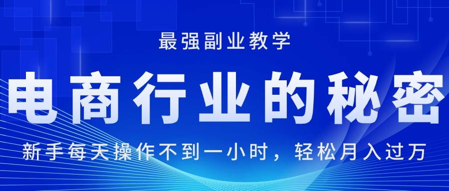 （11427期）电商行业的秘密，新手每天操作不到一小时，月入过万轻轻松松，最强副业…汇创网-网创项目_汇创网_中创网_福缘网_冒泡网_资源整合平台汇创网