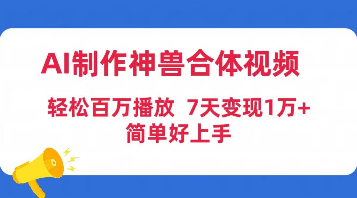 （9600期）AI制作神兽合体视频，轻松百万播放，七天变现1万+简单好上手（工具+素材）汇创网-网创项目_汇创网_中创网_福缘网_冒泡网_资源整合平台汇创网