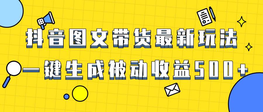 爆火抖音图文带货项目，最新玩法一键生成，单日轻松被动收益500+汇创网-网创项目_汇创网_中创网_福缘网_冒泡网_资源整合平台汇创网