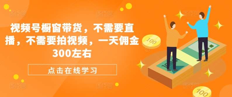 视频号橱窗带货，不需要直播，不需要拍视频，一天佣金300左右汇创网-网创项目_汇创网_中创网_福缘网_冒泡网_网创项目平台汇创网