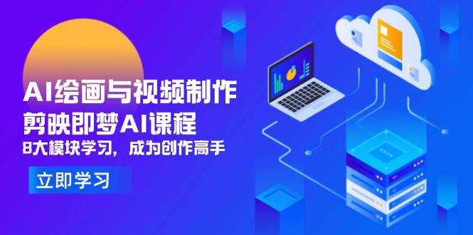 （14563期）AI绘画与视频制作，剪映即梦AI课程，8大模块学习，成为创作高手汇创网-网创项目_汇创网_中创网_福缘网_冒泡网_资源整合平台汇创网