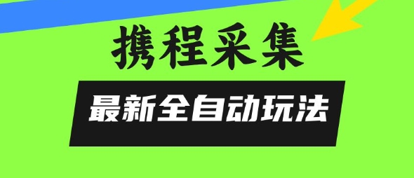 携程信息采集全自动玩法，0风控，无脑开干【揭秘】汇创网-网创项目_汇创网_中创网_福缘网_冒泡网_网创项目平台汇创网