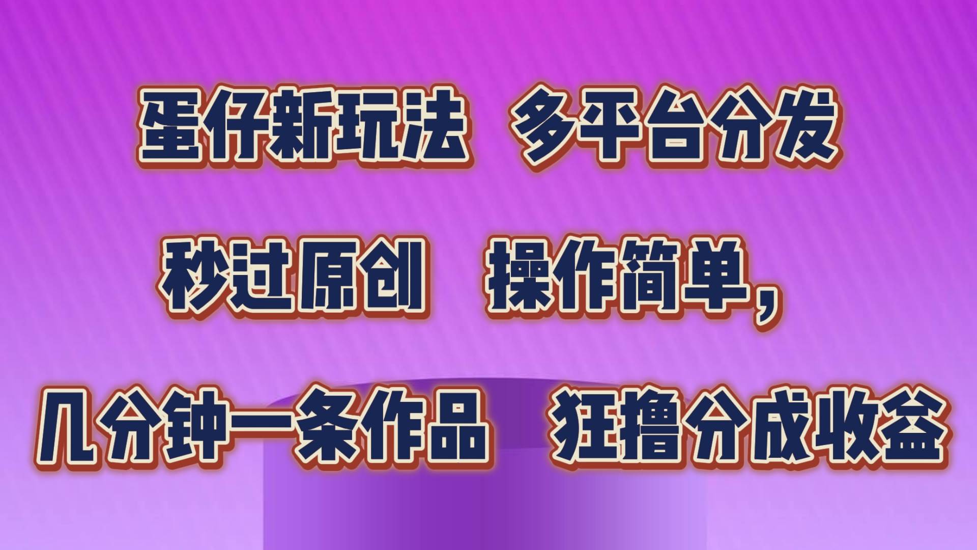 蛋仔新玩法，多平台分发，秒过原创，操作简单，几分钟一条作品，狂撸分成收益汇创网-网创项目_汇创网_中创网_福缘网_冒泡网_资源整合平台汇创网