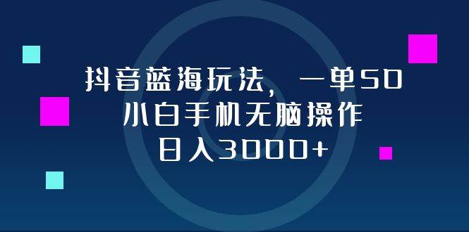 （12807期）抖音蓝海玩法，一单50，小白手机无脑操作，日入3000+汇创网-网创项目_汇创网_中创网_福缘网_冒泡网_资源整合平台汇创网
