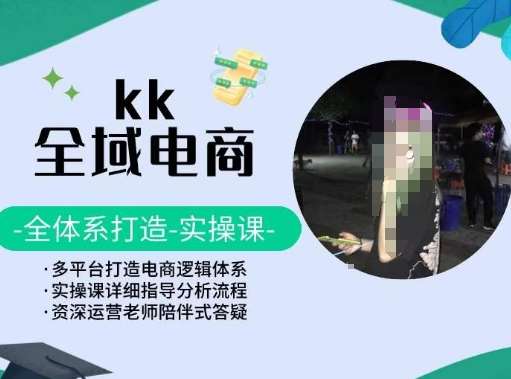 KK全域电商，全体系打造实操课，多平台打造电商逻辑体系汇创网-网创项目_汇创网_中创网_福缘网_冒泡网_网创项目平台汇创网