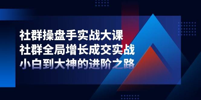 社群操盘手实战大课：社群全局增长成交实战，小白到大神的进阶之路汇创网-网创项目_汇创网_中创网_福缘网_冒泡网_资源整合平台汇创网