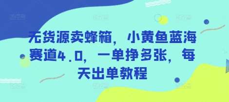 无货源卖蜂箱，小黄鱼蓝海赛道4.0，一单挣多张，每天出单教程汇创网-网创项目_汇创网_中创网_福缘网_冒泡网_资源整合平台汇创网