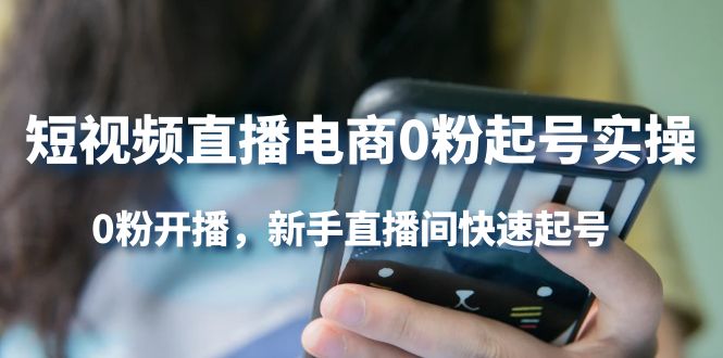短视频直播电商0粉起号实操，0粉开播，新手直播间快速起号网创项目_汇创网_中创网_福缘网_冒泡网_资源整合平台汇创网