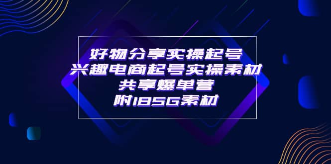 某收费培训·好物分享实操起号 兴趣电商起号实操素材共享爆单营（185G素材)网创项目_汇创网_中创网_福缘网_冒泡网_资源整合平台汇创网