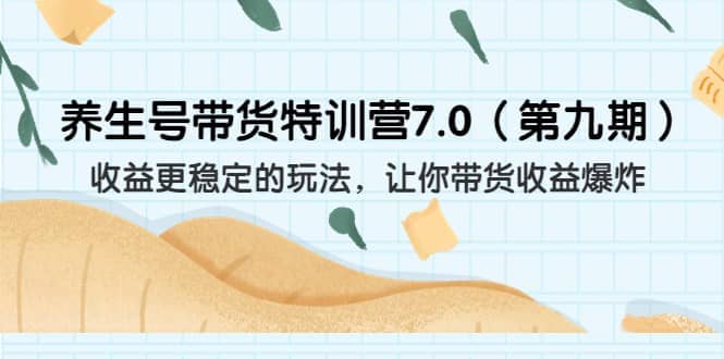 养生号带货特训营7.0（第九期）收益更稳定的玩法 让你带货收益爆炸（11节）汇创网-网创项目_汇创网_中创网_福缘网_冒泡网_资源整合平台汇创网