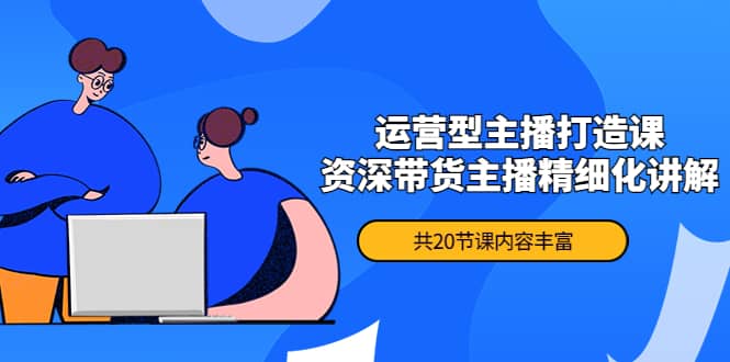 月销千万操盘手-运营型主播打造课，资深带货主播精细化讲解（20节课）汇创网-网创项目_汇创网_中创网_福缘网_冒泡网_资源整合平台汇创网