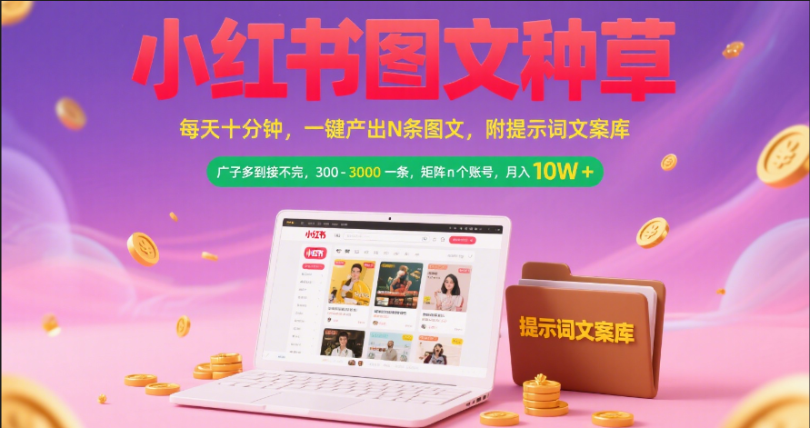 小红书图文种草   每天十分钟 一键产出N条图文 附提示词文案库广子多到接不完 300-3000一条 矩阵n个账号 月入10W+汇创网-网创项目_汇创网_中创网_福缘网_冒泡网_网创项目平台汇创网