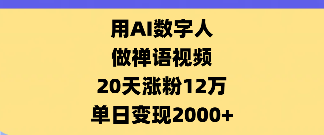 AI数字人，禅语视频，20天涨粉12万，单日变现2000+汇创网-网创项目_汇创网_中创网_福缘网_冒泡网_资源整合平台汇创网