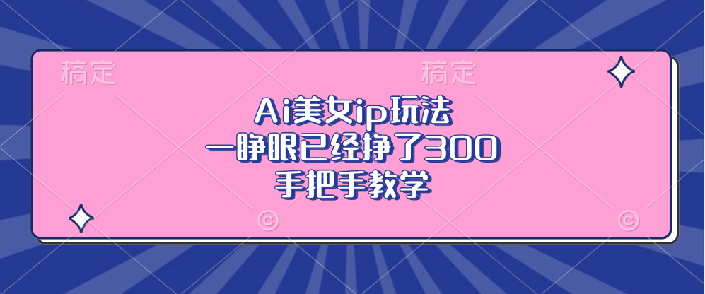Ai美女ip玩法，一睁眼已经挣了300，手把手教学！汇创网-网创项目_汇创网_中创网_福缘网_冒泡网_网创项目平台汇创网