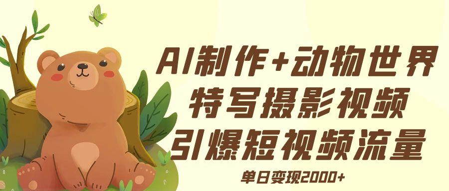 AI制作动物世界特写摄影视频+引爆短视频流量+单日变现2000+汇创网-网创项目_汇创网_中创网_福缘网_冒泡网_资源整合平台汇创网
