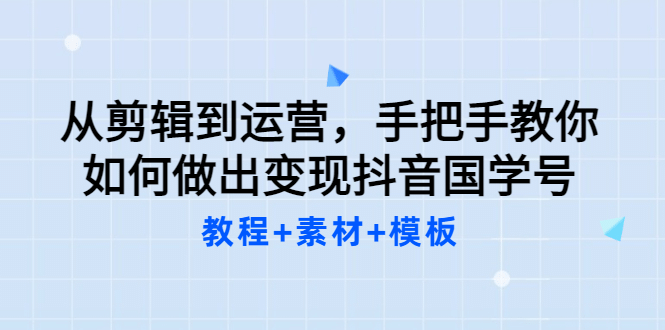 从剪辑到运营，手把手教你如何做出变现抖音国学号（教程+素材+模板汇创网-网创项目_汇创网_中创网_福缘网_冒泡网_资源整合平台汇创网