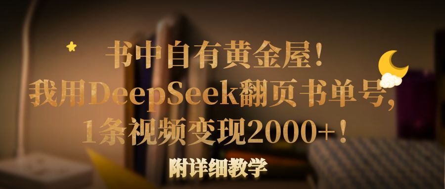 书中自有黄金屋！我用DeepSeek翻页书单号，1条视频变现2000+！附详细教学汇创网-网创项目_汇创网_中创网_福缘网_冒泡网_网创项目平台汇创网
