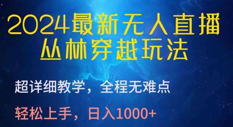 2024最新无人直播，丛林穿越玩法，超详细教学，全程无难点，轻松上手，日入1000+【揭秘】汇创网-网创项目_汇创网_中创网_福缘网_冒泡网_资源整合平台汇创网