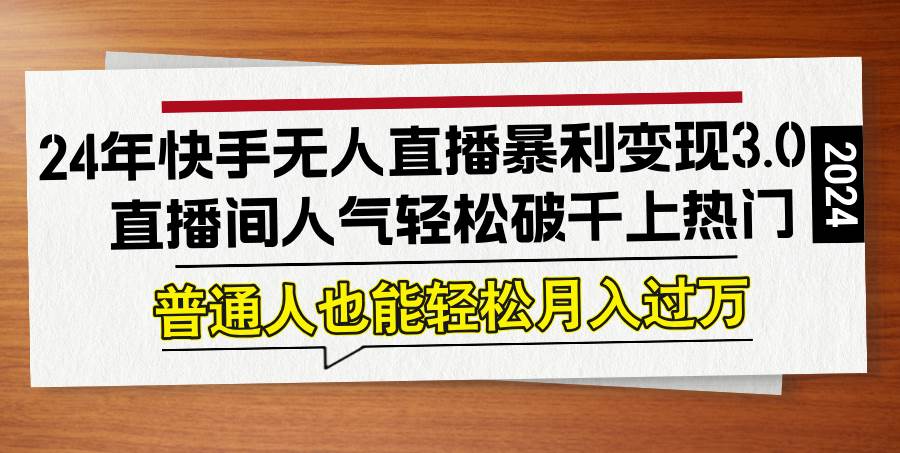 （12749期）24年快手无人直播暴利变现3.0，直播间人气轻松破千上热门，普通人也能…汇创网-网创项目_汇创网_中创网_福缘网_冒泡网_资源整合平台汇创网