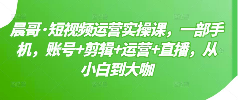 短视频运营实操课，一部手机，账号+剪辑+运营+直播，从小白到大咖汇创网-网创项目_汇创网_中创网_福缘网_冒泡网_资源整合平台汇创网