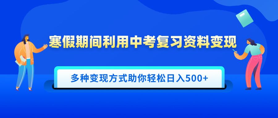 寒假期间利用中考复习资料变现，一部手机即可操作，多种变现方式助你轻松日入500+汇创网-网创项目_汇创网_中创网_福缘网_冒泡网_网创项目平台汇创网