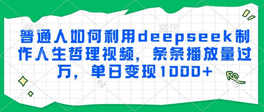 普通人如何利用deepseek制作人生哲理视频，条条播放量过万，单日变现1000+汇创网-网创项目_汇创网_中创网_福缘网_冒泡网_资源整合平台汇创网