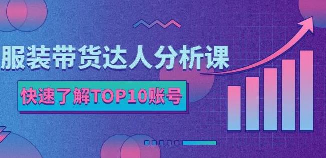 服装带货达人分析课：带你快速了解TOP10账号，玩转服装行业汇创网-网创项目_汇创网_中创网_福缘网_冒泡网_资源整合平台汇创网