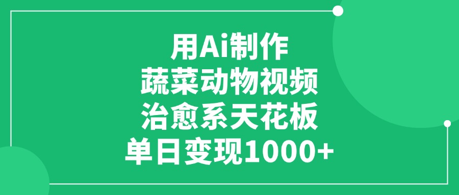 用Ai制作蔬菜动物视频，单日变现1000+，治愈系天花板汇创网-网创项目_汇创网_中创网_福缘网_冒泡网_资源整合平台汇创网