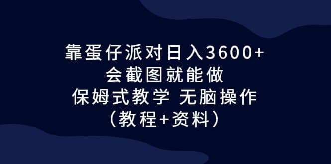 靠蛋仔派对日入3600+，会截图就能做，保姆式教学 无脑操作（教程+资料）汇创网-网创项目_汇创网_中创网_福缘网_冒泡网_资源整合平台汇创网