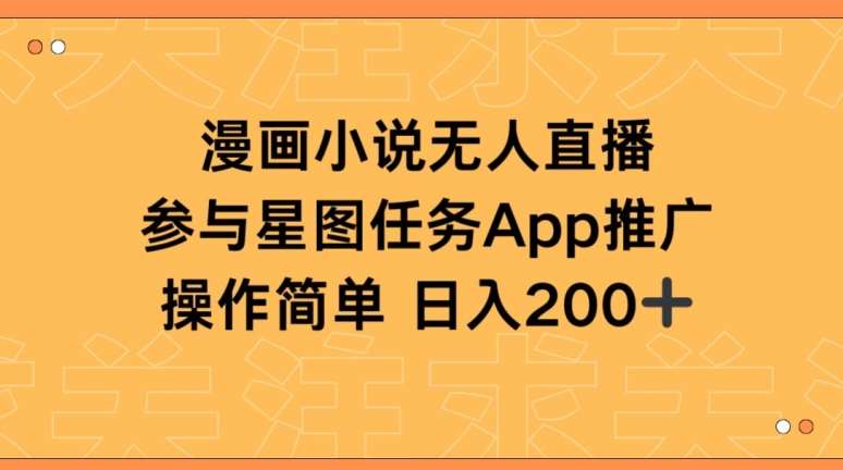 漫画小说半无人直播，参与星图任务，日入200+【揭秘】汇创网-网创项目_汇创网_中创网_福缘网_冒泡网_资源整合平台汇创网