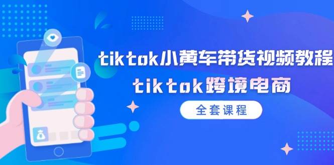 （12059期）tiktok小黄车带货视频教程，tiktok跨境电商（全套课程）汇创网-网创项目_汇创网_中创网_福缘网_冒泡网_资源整合平台汇创网